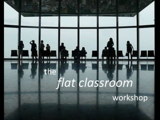 the flat classroom  workshop 