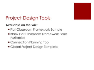 Project Design Tools
Available on the wiki:
 Flat Classroom Framework Sample
 Blank Flat Classroom Framework Form
(writable)
 Connection Planning Tool
 Global Project Design Template
 