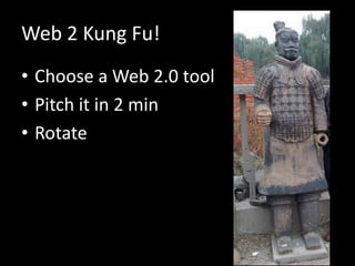 Web 2 Kung Fu!
• Choose a Web 2.0 tool
• Pitch it in 2 min
• Rotate
 