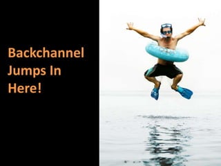 Backchannel
Jumps In
Here!
 