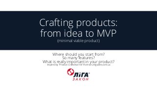 Crafting products: from idea to MVP(minimal viable product) 
Where should you start from? So many features? What is really important in your product? Inspired by “Product Craftsman Kit” from scrumguides.com.ua  