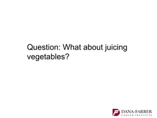 Question: What about juicing
vegetables?
 