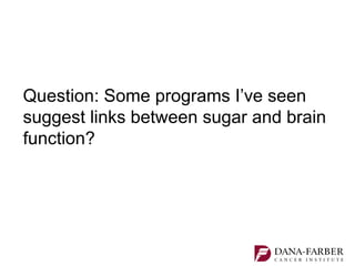 Question: Some programs I’ve seen
suggest links between sugar and brain
function?
 