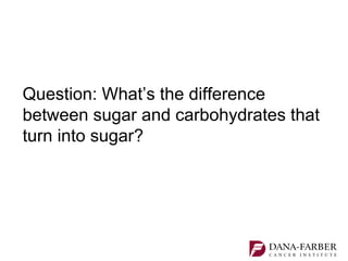 Question: What’s the difference
between sugar and carbohydrates that
turn into sugar?
 