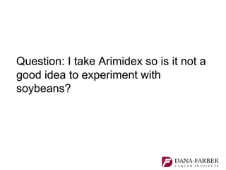 Question: I take Arimidex so is it not a
good idea to experiment with
soybeans?
 