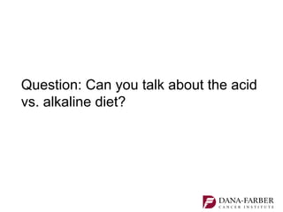 Question: Can you talk about the acid
vs. alkaline diet?
 