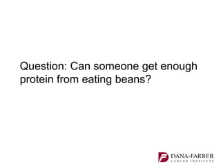 Question: Can someone get enough
protein from eating beans?
 