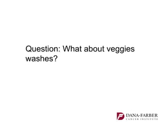 Question: What about veggies
washes?
 