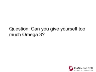 Question: Can you give yourself too
much Omega 3?
 