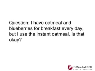 Question: I have oatmeal and
blueberries for breakfast every day,
but I use the instant oatmeal. Is that
okay?
 