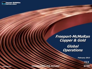 www.fcx.com CONNECTING THE FUTURE®
Freeport-McMoRan
Copper & Gold
February 2013
Global
Operations
 