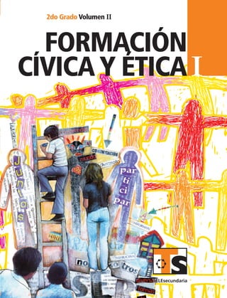I
formación
I
2do Grado Volumen II
SUSTITUIR
FORMACIóncívicayética
cívica y ética
2doGrado
VolumenII
FCE1 LA Vol2 portada.indd 1 9/3/07 3:23:34 PM
 