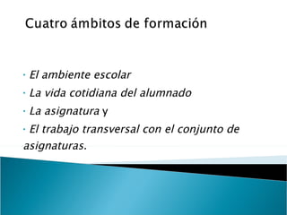   El ambiente escolar La vida cotidiana del alumnado La asignatura  y El trabajo transversal con el conjunto de asignaturas.   