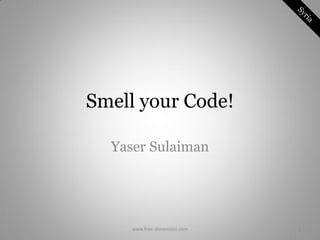 Smell your Code!

  Yaser Sulaiman




    www.free-dimension.com   1
 