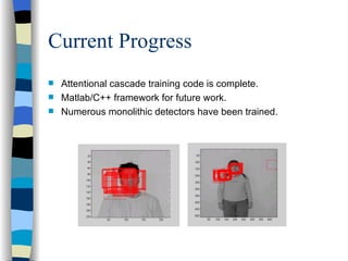 Current Progress Attentional cascade training code is complete. Matlab/C++ framework for future work. Numerous monolithic detectors have been trained. 