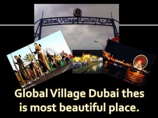 Global Village Dubai thes is most beautiful place. 