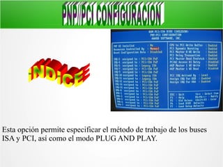 Esta opción permite especificar el método de trabajo de los buses
ISA y PCI, así como el modo PLUG AND PLAY.

 
