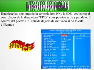 Establece las opciones de la controladora IO y la IDE. Así como el
controlador de la disquetera “FDD” y los puertos serie y paralelo. El
control del puerto USB puede dejarlo desactivado si no lo está
utilizando

 