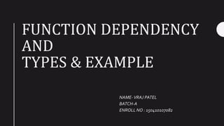 FUNCTION DEPENDENCY
AND
TYPES & EXAMPLE
NAME-VRAJ PATEL
BATCH-A
ENROLL NO : 150410107082
 
