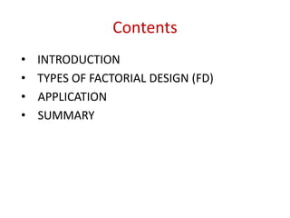 Contents
• INTRODUCTION
• TYPES OF FACTORIAL DESIGN (FD)
• APPLICATION
• SUMMARY
 
