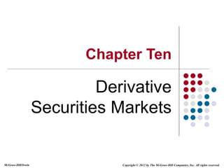 McGraw-Hill/Irwin Copyright © 2012 by The McGraw-Hill Companies, Inc. All rights reserved.
Chapter Ten
Derivative
Securities Markets
 