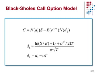 10-33
Black-Sholes Call Option Model
T
d
d
T
T
r
E
S
d
d
N
e
E
S
d
N
C rT









 
1
2
2
1
2
1
)
2
/
(
)
/
ln(
)
(
)
(
)
(
 