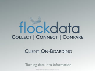 ©2013-2015 FlockData LLC - All rights reserved
Turning data into information
COLLECT | CONNECT | COMPARE
CLIENT ON-BOARDING
 