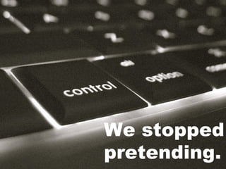 We stopped pretending. 