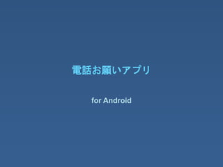 電話お願いアプリ
for Android
 