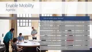 Enable Mobility
Agenda
Gibt es wirklich einen Wandel?
Wie mache ich die Geräte sicher?
Worauf ist zu achten?
Was ist mit meinen Geräten? Welche kann und soll ich nun
verwenden?
Was ist Mobilität? Gibt es einen gemeinsamen Nenner für alle
Unternehmen?
Wie ist das mit den Kosten?
Gibt es eine Handlungsempfehlung?
 