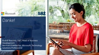 Rudolf Roschitz, S&T, Head of Business
Development
Bernhard Edelbacher, Microsoft, Technology
Solutions Professional
 