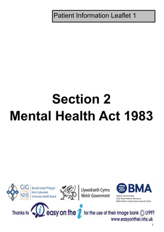  1 
Section 2
Mental Health Act 1983
Patient Information Leaflet 1
Highly Commended 
Easy Read Pa ent Resource 
BMA Pa ent Informa on Awards 2016 
 