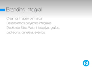 Branding Integral
Creamos imagen de marca
Desarrollamos proyectos integrales
Diseño de Sitios Web, interactivo, gráﬁco,
packacing, cartelería, eventos.
 