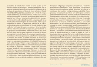 19
1
GEOQUÍMICAGEOMEDICINA NO PARANÁ - 2009
Já os efeitos da ação humana podem ser tanto agudos quanto
crônicos. Entre os de ação aguda, podemos exemplificar com os
acidentes ambientais catastróficos ocorridos nos vazamento de 40
toneladas de gases tóxicos da fábrica da Union Carbide em Bhopal,
Índia (GREENPEACE, 2007) ou o acidente com a planta de energia
nuclear de Chernobyl, na fronteira Belarus - Ucrânia (DEZA, 2007),
cada qual responsável por muitas centenas de mortes imediatas,
sequelas em milhares e contaminação ambiental severa e
persistente. Entre os de ação crônica, estão as exposições de longa
duração e há uma enorme gama de possibilidades, entre as quais
salientam-se os efeitos da agricultura. Marzochi et al (1976),
focalizando a região norte do Estado do Paraná, ressaltaram que
evidências originadas de experimentos com vários pesticidas
utilizados indiscriminadamente na agricultura, principalmente os
do grupo dos organoclorados, permitiram concluir que esses
princípios ativos exercem papel importante na indução da hepato-
carcinogênese (câncer de fígado). Os compostos organoclorados e
bromados são altamente lipossolúveis, estão fortemente enlaçados
às proteínas dos tecidos, ou podem ser objeto de recirculação
enterohepática, com uma consequente excreção lenta que pode se
traduzir em acumulação no organismo (OPS, 1980). É fato bastante
citado na literatura que “Mesmo em quantidades baixas, os resíduos
dos compostos organoclorados são sempre prejudiciais, pois podem
se acumular no organismo, causando, a longo prazo, distúrbios
nervosos, geração de crianças defeituosas e câncer”. (SUREHMA,
1984). Diversos autores citados por Marzochi et al (1976),
constataram o efeito carcinogênico dos inseticidas, principalmente
os organoclorados. Dentre eles, Davies (1973, apud MARZOCHI et
al, 1976) enfatiza que o Carcinoma Hepático Primário é, de todas
as neoplasias internas, a mais relacionada com as causas ambientais.
Na agressão ao fígado por compostos químicos tóxicos, a circulação
enterohepática desempenha papel importante. Esse processo
fisiológico tem importância porque permite a recirculação e
reutilização dos produtos endógenos da excreção biliar. Nesse
processo, um composto excretado com a bile para o sistema
gastrointestinal é reabsorvido, retorna ao fígado, de onde é excretado
novamente pelo conduto biliar, repetindo-se o ciclo. Não obstante,
quando um composto estranho participa da circulação
enterohepática, sua eliminação do organismo requer seu traslado
às fezes ou ao sangue periférico. Portanto, a circulação
enterohepática de um composto estranho, serve para realçar sua
retenção no corpo e, em decorrência, amplificar seus efeitos (OPS,
1980). Foi apresentada por Licht (2001a) a existência de altos teores
de Cl-
e Br-
nas águas fluviais da região denominada de Norte
Pioneiro, Estado Paraná, coincidentes com a extensa área onde o
cultivo de algodão e de café foi iniciado na década de 1940, e
persistiu por algumas décadas. Essa concentração elevada de cloretos
e brometos nas águas fluviais no norte do Estado do Paraná coincide
com a região de plantio de algodão, onde grandes quantidades de
organoclorados e bromados foram aplicados legalmente no
passado, principalmente para combater a broca-da-raiz-do-
algodoeiro (Eutinobothrus brasiliensis), que ataca a raízes e as partes
inferiores do caule, e o bicudo (Antononus grandis), responsável
por grandes quebras de safra por atacar e destruir as flores. Dentre
esses produtos, destacam-se o Bromofós, Bromofós etílico,
Bromoxinil, Bromopropylate, Deltametrina, Naled e Profenós
(BRASIL, 1985), comercializados sob denominações específicas de
cada fabricante. Outro produto bromado é o brometo de metila,
utilizado principalmente como formicida (Reinaldo Skalisz e Mário
Niewglowski, comunicações pessoais, 1999) mas também na
preparação dos canteiros de mudas de fumo (LICHT, 2001a).
 