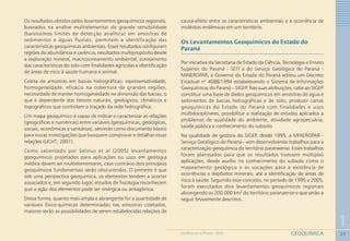 20
1
GEOQUÍMICAGEOMEDICINA NO PARANÁ - 2009
Os resultados obtidos pelos levantamentos geoquímicos regionais,
baseados na análise multielementar de grande sensibilidade
(baixíssimos limites de detecção analítica) em amostras de
sedimentos e águas fluviais, permitem a identificação das
características geoquímicas ambientais. Esses resultados configuram
regiões de abundância e carência, resultados multipropósito desde
a exploração mineral, macrozoneamento ambiental, zoneamento
das características do solo com finalidades agrícolas e identificação
de áreas de risco à saúde humana e animal.
Coleta de amostras em bacias hidrográficas: representatividade,
homogeneidade, eficácia na cobertura de grandes regiões,
necessidade de manter homogeneidade na dimensão das bacias, o
que é dependente dos fatores naturais, geológicos, climáticos e
topográficos que controlam o traçado da rede hidrográfica.
Um mapa geoquímico é capaz de indicar e caracterizar as relações
(geográficas e numéricas) entre variáveis (geoquímicas, geológicas,
sociais, econômicas e sanitárias), servindo como documento básico
para novas investigações que busquem comprovar e detalhar essas
relações (LICHT, 2001).
Como salientado por Selinus et al (2005) levantamentos
geoquímicos projetados para aplicações ou usos em geologia
médica devem ser multielementares, caso contrário dois princípios
geoquímicos fundamentais serão obscurecidos. O primeiro é que
sob uma perspectiva geoquímica, os elementos tendem a ocorrer
associados e, em segundo lugar, estudos de fisiologia reconhecem
que a ação dos elementos pode ser sinérgica ou antagônica.
Dessa forma, quanto mais ampla e abrangente for a quantidade de
variáveis físico-químicas determinadas nas amostras coletadas,
maiores serão as possibilidades de serem estabelecidas relações de
causa-efeito entre as características ambientais e a ocorrência de
moléstias endêmicas em um território.
Os Levantamentos Geoquímicos do Estado do
Paraná
Por iniciativa da Secretaria de Estado da Ciência, Tecnologia e Ensino
Superior do Paraná - SETI e do Serviço Geológico do Paraná -
MINEROPAR, o Governo do Estado do Paraná editou um Decreto
Estadual nº 4088/1994 estabelecendo o Sistema de Informações
Geoquímicas do Paraná – SIGEP. Nas suas atribuições, cabe ao SIGEP
constituir uma base de dados geoquímicos em amostras de água e
sedimentos de bacias hidrográficas e de solo; produzir cartas
geoquímicas do Estado do Paraná com finalidades e usos
multidisciplinares; possibilitar a realização de estudos aplicados a
problemas de qualidade do ambiente, atividade agropecuária,
saúde pública e conhecimento do subsolo.
Na qualidade de gestora do SIGEP, desde 1995, a MINEROPAR -
Serviço Geológico do Paraná - vem desenvolvendo trabalhos para a
caracterização geoquímica do território paranaense. Esses trabalhos
foram planejados para que os resultados tivessem múltiplas
aplicações, desde auxílio no conhecimento do subsolo como o
mapeamento geológico e as vocações para a existência de
ocorrências e depósitos minerais, até a identificação de áreas de
risco à saúde. Seguindo esse conceito, no período de 1995 a 2005,
foram executados dois levantamentos geoquímicos regionais
abrangendo os 200.000 km2
do território paranaense e que serão a
seguir brevemente descritos.
 
