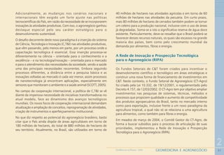 31
2
GEOMEDICINA E AGRONEGÓCIOGEOMEDICINA NO PARANÁ - 2009
Adicionalmente, as mudanças nos cenários nacionais e
internacionais têm exigido um forte ajuste nas políticas
tecnocientíficas do País, em razão da necessidade de se incorporarem
inovações às atividades produtivas. Com isso, o agronegócio ganhou
destaque especial pelo seu caráter estratégico para o
desenvolvimento sustentável.
O desafio decorrente deste novo paradigma é a inserção do sistema
de Ciência, Tecnologia e Inovação (C,T&I) nas atividades produtivas,
que vêm passando, pelo menos em parte, por um processo onde a
capacitação tecnológica é essencial. Essa inserção processa-se
diferentemente na ciência – orientada para o conhecimento e a
excelência – e na tecnologia/inovação – orientada para o mercado
e para o atendimento das necessidades da sociedade, sendo a saúde
uma das principais necessidades recorrentes. Embora seguindo
processos diferentes, a distância entre a pesquisa básica e as
inovações voltadas ao mercado é cada vez menor, assim processos
de nanotecnologia já encontram aplicações, especialmente em
sensores que monitoram o ambiente e a saúde animal (SCOTT, 2005).
No campo da cooperação internacional, a política de C,T&I se vê
diante da imperiosa necessidade de iniciativas transformadoras no
atual modelo, face ao dinamismo dos avanços tecnológicos
mundiais. Os novos focos de cooperação internacional demandam
atualização e ampliação de conceitos, reprogramação de atividades,
criação de instrumentos e aperfeiçoamento institucional.
No que diz respeito ao potencial do agronegócio brasileiro, basta
citar que o País ainda dispõe de áreas agricultáveis em torno de
180 milhões de hectares, do total de 880 milhões de hectares de
seu território. Atualmente, no Brasil, são utilizados em torno de
40 milhões de hectares nas atividades agrícolas e em torno de 60
milhões de hectares nas atividades da pecuária. Em curto prazo,
mais 80 milhões de hectares de cerrados também podem se tornar
um celeiro para a produção nacional, inclusive com o uso de áreas
já degradadas. Soma-se a isto a significativa reserva de água doce
existente. Particularmente, deve-se ressaltar que o Brasil poderá se
favorecer desses recursos naturais, os quais são escassos na grande
maioria dos países, bem como pelo crescimento mundial da
demanda por alimentos, fibras e energia.
A Rede de Inovação e Prospecção Tecnológica
para o Agronegócio (RIPA)
Os Fundos Setoriais de C&T foram criados para incentivar o
desenvolvimento científico e tecnológico em áreas estratégicas e
construir uma nova forma de financiamento de investimentos em
C&T. Neste contexto, o Fundo Setorial de Agronegócio (CT-Agro)
foi criado pela Lei 10.332, de 19/12/2001, e regulamentado pelo
Decreto 4.157, de 12/03/2002. O CT-Agro tem por objetivo ampliar
investimentos nas pesquisas de sistemas, técnicas, métodos e
processos que propiciem qualidade e aumento de competitividade
dos produtos agropecuários do Brasil, tanto no mercado interno
como para exportação, inclusive frente a um novo paradigma da
agricultura tropical, a qual não só se relaciona a uma agricultura
para alimentos, como também para fibras e energia.
Em meados de março de 2004, o Comitê Gestor do CT-Agro, de
forma a buscar subsídios para o processo de articulação de suas
prioridades, implementou a Rede de Inovação e Prospecção
Tecnológica para o Agronegócio (RIPA).
 