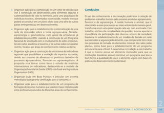 40
2
GEOMEDICINA E AGRONEGÓCIOGEOMEDICINA NO PARANÁ - 2009
Organizar ação para a composição de um vetor de decisão que
vise à construção de observatórios para alimentos seguros e
sustentabilidade da vida no território, para uma população de
indivíduos nutridos, alimentados e com saúde, modelo este que
poderá se constituir em um plano piloto para uma série de outros
países emergentes ou em desenvolvimento;
Organizar ação para o estabelecimento e sistematização de uma
rede de discussão sobre o tema agropecuária, floresta,
agroenergia e geomedicina, com apoio da articulação já
estabelecida pela RIPA, visando à construção de um Programa
Nacional de Sociedade com o envolvimento do setor produtivo,
terceiro setor, academia e Governo, e de outras redes com caráter
restrito, focadas por áreas do conhecimento relativo ao tema;
Organizar ação para a construção de um sistema de indicadores
regionais que possibilitem a avaliação de impactos na saúde,
devido ao consumo de alimentos ou produtos derivados de
processos agropecuários, florestais ou agroenergéticos. A
proposta visa tomar como base o estudo de modelos
internacionais de indicadores, destacando-se o modelo da
Organização Mundial de Saúde (OMS) e da Food and Agriculture
Organization (FAO);
Organizar ação em Boas Práticas e articular um sistema
metrológico que garanta certificação para o consumo; e
Organizar ação para o estabelecimento de um programa de
formação de recursos humanos que viabilize maior interatividade
entre profissionais oriundos de diferentes áreas do conhecimento.
Conclusões
O uso do conhecimento e da inovação pode levar à solução de
problemas e desafios trazidos pelo processo produtivo agropecuário,
florestal e de agroenergia. A saúde humana e animal, que é
relacionada a esses processos e ao meio ambiente de maneira geral,
transforma-se em uma preocupação cada vez mais acentuada. Este
trabalho, em face da complexidade da questão, buscou apontar a
importância da participação dos diversos setores da sociedade
brasileira no estabelecimento de um modelo de decisão em rede
que considere a segurança do alimento, cuja componente tem início
nos processos de tomada de elementos minerais dos solos pelas
plantas, como base para o estabelecimento de um programa
estruturante para o Brasil. A expectativa com relação a este trabalho
é que o mesmo possa ser elemento motivador para que as
instituições brasileiras possam construir um programa que leve a
bom termo a qualidade de vida e o alimento seguro com base em
práticas do desenvolvimento sustentável.
 