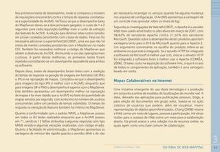 69
3
SISTEMA DE WEB MAPPINGGEOMEDICINA NO PARANÁ - 2009
Nos primeiros testes de desempenho, onde se comparou o número
de requisições concorrentes contra o tempo de resposta, constatou-
se a superioridade do ArcIMS. Verificou-se que o desempenho baixo
do MapServer deveu-se a dois principais gargalos: o custo de 1 a 2
segundos para cada requisição GetMap mais o custo de extração
das features do ArcSDE. A solução para diminuir estes custos consistiu
em prover conexões persistentes com a base de dados. Para isso foi
necessário adicionar o suporte FastCGI (2007), uma vez que não há
meios de manter conexões persistentes com o MapServer no modo
CGI. Também foi necessário melhorar o código do MapServer que
obtém as features do ArcSDE, diminuindo o uso das operações mais
custosas. A partir destas melhorias, os primeiros testes foram
repetidos constatando-se um desempenho equivalente para ambos
os softwares.
Depois disso, testes de desempenho foram feitos com a medição
do tempo de resposta na geração de imagens em formatos GIF, PNG
e JPG e na reprojeção de mapas. Constatou-se que o desempenho
para imagens do tipo JPG é melhor com o ArcIMS, enquanto que
para imagens GIF e PNG o desempenho é superior com o MapServer.
Este também apresentou um desempenho melhor na reprojeção
de mapas e foi mais rápido que o ArcIMS no teste da quantidade de
mapas servidos por segundo, com acréscimo no número de usuários
concorrentes sobre um período de tempo estendido. O tempo de
resposta na extração de features também foi inferior no MapServer.
Quanto à conformidade com o padrão WMS, o MapServer passou
em todos os 83 testes realizados enquanto que o ArcIMS passou
em 71, sendo as 12 falhas atribuídas a algumas respostas com tipo
MIME errado e algumas exceções sinalizadas com código errado.
Quanto à facilidade de administração, o MapServer apresentou as
vantagens de reiniciar tão rápido quanto o servidor Web e de não
ser necessário recarregar os serviços quando há alguma mudança
nos arquivos de configuração. O ArcIMS apresentou a vantagem de
um controle mais granular sobre os níveis de log.
Segundo as investigações da Netcraft (2007), o Apache é o servidor
Web mais usado entre todos os sites ativos em março de 2007, com
58,62% de servidores Apache contra 31,02% dos servidores
Microsoft. Questões sobre o desempenho destes produtos apontam
vantagens tanto para o IIS 6 da Microsoft quanto para o Apache 2.
Um argumento convincente na escolha do produto refere-se ao
ambiente no qual este é integrado. Se o servidor HTTP for integrado
a softwares da Microsoft é melhor usar o IIS, mas se o servidor HTTP
for integrado a softwares livres é melhor usar o Apache (CORRÊA,
2006). O baixo custo na aquisição do software livre, o que é o caso
de todos os componentes da aplicação, também é uma vantagem
levada em conta.
Mapas Colaborativos na Internet
Uma iniciativa emergente do uso desta tecnologia é a produção
em conjunto e online de modelos de localizações do mundo real. A
idéia, derivada das aplicações para publicações pessoais, blogs, e
para edição de documentos em grupo wikis, baseia-se na ação
coletiva de usuários que podem, além de visualizar, inserir
representações de objetos georreferenciados. Chang (2006) visiona
a Web como um meio de lugares, pessoas e participação. Há várias
razões para o sucesso da Web como um meio para a colaboração
aberta. Ela provê acesso a uma coleção rica de recursos online, os
quais agem como uma base comum de colaboração.
 