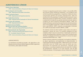72
4
AGROTÓXICOS E CÂNCERGEOMEDICINA NO PARANÁ - 2009
AGROTÓXICOS E CÂNCER
Ednéia Peres Machado
UFPR - Centro de Genética e Pesquisa do Câncer em Crianças
Denise Siqueira de Carvalho
UFPR - Departamento de Saúde Comunitária
Sônia Cachoeira Stertz
UFPR - Departamento de Engenharia Química
Aguinaldo Nascimento
UFPR - Programa de Pós-Graduação em Ciências Farmacêuticas
Paulo César de Camargo
UFPR - Departamento de Física
Humberto Cereser Ibañez
Marilea de Vieira de Camargo Ibañez
IPPPP - Instituto de Pesquisa Pelé Pequeno Príncipe
Bonald Cavalcante de Figueiredo
IPPPP - Instituto de Pesquisa Pelé Pequeno Príncipe
FPP - Faculdades Pequeno Príncipe
UFPR - Centro de Genética e Pesquisa do Câncer em Crianças
AGRADECIMENTOS
Às Secretarias de Estado da Saúde e de Agricultura e do
Abastecimento do Paraná (SEAB), Regionais SEAB e respectivos
funcionários, pelos dados fornecidos.
O câncer é a segunda causa de morte no Brasil. Cerca de 80 a 90%
dos cânceres sofrem influências ambientais, e sua incidência varia
conforme parâmetros geográficos e migratórios, hábitos de vida e
constituição genética de grupos populacionais, além do
envelhecimento da população. As regiões brasileiras possuem traços
diferenciais quanto ao aspecto físico, humano, econômico, cultural
e ambiental em função de sua grande extensão territorial, sendo a
incidência de câncer bastante heterogênea (BRASIL, 2005). No
Estado do Paraná, o percentual de casos novos de cânceres previstos
para o ano de 2008 corresponde a 7,09% do total de casos previstos
para o país (BRASIL, 2007), enquanto sua população é estimada
em 5,58% da população brasileira (BRASIL, 2008).
Os sintomas iniciais do câncer podem surgir muitos anos após a
exposição a fatores de riscos. As variações biológicas de cada
neoplasia exibem taxas de crescimento e duplicação tumoral em
função de predisposições individuais, fatores que contribuem para
dificultar a avaliação do binômio causa/efeito no câncer de origem
ambiental (MONTORO et al., 1983).
Dentre os fatores ambientais considerados carcinogênicos destacam-
se alguns agrotóxicos, principalmente os organoclorados. A
Organização Mundial de Saúde (OMS, 1990) estimou que no mundo
ocorreriam cerca de 75.000 casos novos de câncer por ano,
decorrentes da exposição aos agrotóxicos. Segundo essas
estimativas, o uso dessas substâncias seria da ordem de 3 milhões
de toneladas/ano, expondo, só no meio agrícola, mais de 500
milhões de pessoas. As intoxicações crônicas, embora de mais difícil
 