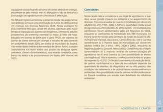 88
4
AGROTÓXICOS E CÂNCERGEOMEDICINA NO PARANÁ - 2009
equação de causas levando ao tumor de córtex adrenal em crianças,
encontram-se pelo menos mais 6 alterações e não se descarta a
participação de agrotóxicos em uma destas 6 alterações.
Por falha de registros anteriores, o presente estudo não pode estimar
com precisão se houve uma distribuição do tumor de córtex adrenal
em crianças nas diversas Regionais SEAB. Nossa avaliação foi
exclusivamente feita para câncer em adultos, sobretudo pelo maior
tempo de exposição aos agentes carcinogênicos. Entretanto, estudos
prospectivos de screening neonatal (o maior já feito até hoje,
baseado em exames de DNA para o gene TP53), de registros de
câncer de córtex adrenal em crianças e estudos de caso-controle
em andamento desde 2005, em todos os municípios do Paraná,
irão revelar dados inéditos sobre este tipo de câncer. Assim, o projeto
GeoMedicina irá reunir dados dos grupos de pesquisa (gene,
ambiente, câncer e bioinformática), que estarão completos como
banco de dados e de processamento de dados pela internet até
2015.
Conclusões
Neste estudo não se considerou o uso ilegal de agrotóxicos, o que
deve causar grande impacto no ambiente e no aparecimento de
doenças. Procurou-se avaliar as taxas de mortalidade por câncer em
adultos nos anos 1995, 2000 e 2005 e a quantidade média anual
de agrotóxicos comercializados de 2000 a 2005. Os resultados dos
agrotóxicos foram apresentados pelas 20 Regionais da SEAB,
enquanto os coeficientes de mortalidade dos 399 municípios do
Paraná foram fornecidos pela Secretaria de Estado da Saúde (SESA).
As Regionais Maringá, Apucarana, Campo Mourão, Irati e Curitiba
apresentaram as 5 maiores taxas de mortalidade por câncer em
adultos (média dos 3 anos: 1995, 2000 e 2005), enquanto as
Regionais Londrina, Cascavel, Ponta Grossa, Campo Mourão e Toledo
apresentaram as 5 maiores médias de comercialização de
agrotóxicos nos 6 anos (isentos ou com possibilidade de efeitos
carcinogênicos). Não se observou correlação entre ambos os grupos
de regionais (p>0,05). O câncer é uma doença de evolução lenta,
de caráter multifatorial e a taxa de mortalidade depende da
quantidade de doentes, do diagnóstico ser ou não precoce, das
condições de tratamento e de outros fatores socioeconômicos e
ambientais. A impossibilidade atual de estimar incidência de câncer
no Paraná inviabiliza um estudo mais detalhado da influência
ambiental.
 