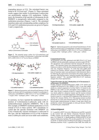 2652 S. Ghosh et al. LETTER
Synlett 2014, 25, 2649–2653 © Georg Thieme Verlag Stuttgart · New York
responding process at C(3). The calculated barrier was
found to be 19.9 kcal·mol–1
(Figure 2). These calculated
results suggest that methyl 4-oxochroman-2-carboxylate
can preferentially undergo C(2) methylation. Further-
more, the formation of the epoxide of chromanone 4 with
DIMSOY is energetically unfavorable compared to the
methylation processes (Figures 1 and 2). The calculated
transition states and corresponding enolate complexes for
C(2) and C(3) methylation processes are given in Figures
3 and 4, respectively.
Figure 2 The potential energy surface for C(2)-methylation and
C(3)-methylation of methyl 4-oxochroman-2-carboxylate with DIM-
SOY at M05-2X/6-31+G* level of theory in DMSO
Figure 3 Optimized geometries and selected bond distances (Å) for
species involved in the C(2)-methylation of methyl 4-oxochroman-2-
carboxylate with DIMSOY at M05-2X/6-31+G* level in DMSO (red
= oxygen; white = hydrogen; yellow = sulfur; gray = carbon)
In summary, we have reported the methylation at the 2-
position of 4-chromanone-2-carboxylic acids with di-
methylsulfoxonium methylide (DIMSOY). This is the
first example of DIMSOY-mediated methylation at C(2)
instead of C(3) in these systems. DFT calculations re-
vealed that the epoxide formation with DIMSOY via
Corey–Chaykovsky reaction mechanism is unfavored in
this case, and the methylation at C(2) of the 4-chroma-
none-2-carboxylic acids can occur under such conditions.
Computational Section
All geometries were fully optimized with M05-2X/6-31+G* level
in DMSO with the polarizable continuum solvation model (PCM).21
All calculations were performed with the Gaussian 09 suite pro-
gram.22
The stationary points were characterized by frequency cal-
culations in order to verify that the transition structures had one, and
only one, imaginary frequency. To verify that each saddle point
connects two minima, intrinsic reaction coordinate (IRC) calcula-
tions of transition states were performed in both directions; that is,
by following the eigenvectors associated to the unique negative ei-
genvalue of the Hessian matrix, using the González and Schlegel in-
tegration method.23
The calculated M05-2X/6-31+G* electronic
energies have been reported here.
Typical Procedure for the 2-Methylation of 4-Chromanone-2-
carboxylates 1 by DIMSOY
Freshly prepared trimethylsulfoxonium iodide (1.03 mmol) was
weighed and dissolved in dry DMSO (2 mL). It was then added
slowly to a stirred suspension of oil-free NaH (1.12 mmol) in dry
DMSO (2 mL) under an inert atmosphere with cooling in an ice
bath. After 30 min, a solution of ester 1 (1 mmol) in DMSO (2 mL)
was slowly added in a dropwise manner and the reaction mixture
stirred for 20 min at ice-bath temperature. Subsequently, it was al-
lowed to warm to r.t. and stirred till completion of the reaction (ver-
ified by TLC; hexane–EtOAc, 10:1). The reaction mixture was then
poured into ice water and extracted with Et2O. The solvent was re-
moved under reduced pressure to obtain a crude mass which was
purified by column chromatography on silica gel (hexane–EtOAc)
to afford the pure compound 3.
Acknowledgment
I.C. is grateful to KIIT University, Bhubaneswar and BG is grateful
to the Central Salt and Marine Chemicals Research Institute
(CSIR), Gujarat, for providing research facilities during this pro-
gram. S.G. thanks Dr. A. Bandyopadhyay (NIMS) & MEXT for full
support of laboratory facilities. We are also grateful to Dr. T. K. Pai-
ne and Dr. S. Ghosh of IACS, Kolkata for providing us with specific
laboratory facilities. N.B.C. is grateful to the CSIR, New Delhi, for
O CO2Me
O
2
3
45
6
7
8
9
10
C(2)-methylation
C(3)-methylation
13.1
11.0
2.9
–7.2
18.0
12.7
–53.4
–57.1
0.0
TS1
PRODUCTS
REACTANTS
INT
methyl 4-oxochromane-2-carboxylate
1
TS2
Figure 4 Optimized geometries and selected bond distances (Å) for
species involved in the C(3)-methylation of methyl 4-oxochroman-2-
carboxylate) with DIMSOY at M05-2X/6-31+G* level in DMSO (red
= oxygen; white = hydrogen; yellow = sulfur; gray = carbon)
Downloadedby:IP-ProxyHarvardUniversity,HarvardUniversityLibrary.Copyrightedmaterial.
 