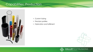 Capabilities: Production
• Custom tubing
• Precision profiles
• Fabrication and fulfillment
 