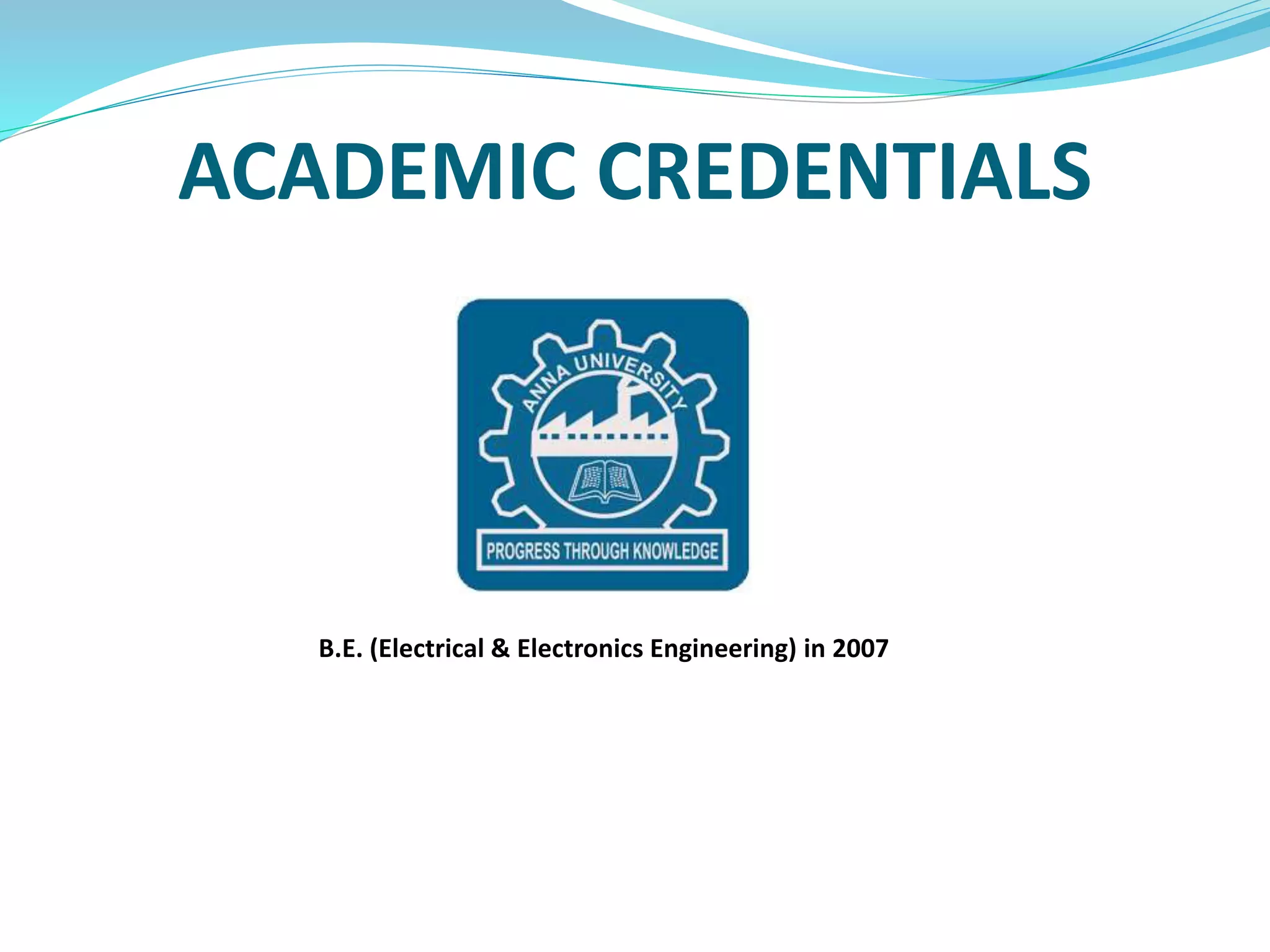 ACADEMIC CREDENTIALS
B.E. (Electrical & Electronics Engineering) in 2007
 