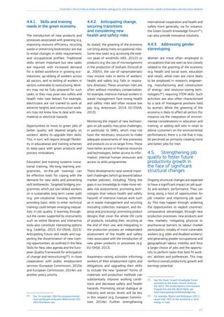 157
Chapter 3: The future of work in Europe: job quality and work organisation for a smart, sustainable and inclusive growth
4.4.1.	 Skills and training
needs in the green economy
The introduction of new products and
processes associated with greening (e.g.
improving resource efficiency, recycling
waste or preserving biodiversity) are due
to entail changes in skills requirements
and occupational profiles. Traditional
skills remain important but new tasks
are required, with increased demand
for a skilled workforce in growing eco-
industries, up-skilling of workers across
all sectors, and re-skilling of workers in
sectors vulnerable to restructuring. Work-
ers may not be fully prepared for such
tasks, or they may pose new safety and
health risks (see below). For example,
electricians are not trained to work at
extreme heights and construction work-
ers may not know how to deal with new
material or electrical hazards.
Opportunities to move to green jobs of
better quality will depend largely on
workers’ ability to upgrade their skills.
This, in turn, will require enough flexibil-
ity in educational and training schemes
to keep pace with green products and
process innovations.
Education and training systems (voca-
tional training, life-long learning pro-
grammes, on-the-job training) can
be effective tools for coping with the
demand for new skills and preventing
skill bottlenecks. Targeted bridging pro-
grammes which put low-skilled workers
on a sustainable long-term career path
(e.g. pre-vocational training schemes
providing basic skills to enter technical
training) could temper emerging inequal-
ities in job quality. E-learning through-
out the career supported by instruments
such as online libraries and interactive
tools also constitute interesting options
(e.g. Cedefop, 2010; EU-OSHA, 2013).
Anticipating future skill needs and sup-
porting the dissemination of new train-
ing opportunities, as outlined in the New
Skills for New Jobs agenda and the Euro-
pean Quality Framework for anticipation
of change and restructuring 
(80
), in close
cooperation with public employment
services (European Commission, 2010a
and European Commission, 2014e), are
another policy priority.
(80
)	See, for example, http://ec.europa.eu/social/
main.jsp?langId=encatId=89newsId=201
2furtherNews=yes
4.4.2.	 Anticipating change,
securing transitions
and considering new
health and safety risks
As stated, the greening of the economy
can bring along many occupational risks.
Some new tasks (e.g. accessing the exte-
rior peak of windmills (AEE, 2012)) or
products (e.g. the use of microorganisms
in the production of biofuels (Driscoll et
al., 2005)), the use of nanomaterials)
may involve risks in terms of workers’
health and safety (e.g. falls or respira-
tory illnesses). These uncertain risks are
often without monetary compensation:
for example, intensive manual workers in
waste management face strong health
and safety risks and often receive low
pay (e.g. Antonsson, 2014; EU-OSHA,
2013).
Monitoring the impact of new technolo-
gies on job quality may pose challenges,
in particular to SMEs, which may not
have the necessary resources to make
adequate assessments of new processes
and products vis-à-vis larger firms. These
have better access to financial resources
and technologies, better access to infor-
mation, internal human resources and
access to skills programmes.
These developments raise several impor-
tant challenges (which go beyond labour
market policies), including: filling the
gaps in our knowledge to make more reli-
able risk assessments; promoting tech-
nologies that reduce health and safety
hazards of intensive manual work such
as in waste management and recycling
(including collection, transport, and dis-
posal and processing); promoting product
designs that cover the whole life cycle
of products, including their recycling at
the end of their use; and integrating in
the production process an independent
assessment of the health and safety
risks associated with the introduction of
new green products or processes (e.g.
EU-OHSA, 2013).
Awareness-raising activities informing
workers of their employment rights and
obligations and upgrading their skills
to include the new “greener” forms of
materials and production methods can
substantially improve working condi-
tions and decrease safety and health
hazards. Promoting social dialogue at
industry and sector levels will be key
in this respect (e.g. European Commis-
sion, 2014e). Further strengthening
international cooperation and health and
safety more generally, via for instance,
the Green Growth Knowledge Forum 
(81
),
can also provide innovative solutions.
4.4.3.	 Addressing gender
stereotyping
Women are more often employed in
occupations that are seen as less closely
related to the greening of the economy
(e.g. health and social work, education
and retail), while men are more likely
to be employed in research, engineer-
ing, manufacturing and construction
of energy- and resource-saving tech-
nologies (82
), requiring STEM skills. Such
activities are also often characterised
by a lack of managerial positions held
by women. While the greening of the
economy is likely to affect all sectors (for
instance via the integration of environ-
mental considerations in education and
training, or adding skill sets in retail to
advise customers on the environmental
performance), there is a risk that it may
be perceived as primarily creating more
and better jobs for men.
4.5.	 Strengthening job
quality to foster future
productivity growth in
the face of significant
structural changes
Ongoing structural changes are expected
to have a significant impact on job qual-
ity and workers’ performance. They can
bring along a host of opportunities for
job creation and improving job qual-
ity. This may happen through: widening
the opportunities to exploit countries’
comparative advantages through new
production processes, new products and
new markets; mitigating physical or
psychosocial barriers to labour market
participation, notably of more vulnerable
workers (e.g. older and disabled workers);
and generating greater (occupational and
geographical) labour mobility and thus
a larger choice of jobs and the opportu-
nity to perform tasks that best fit work-
ers’ abilities and preferences. This may
reinforce overall productivity growth and
earnings potential.
(81
)	See the Green Growth Knowledge Forum
launched by the Green Growth Institute,
the OECD, the United Nations Environment
Programme and the World Bank, see
http://www.greengrowthknowledge.org
(82
)	For example, Blanco and Rodrigues (2011)
report that 78 % of the workforce in wind
energy is male.
 