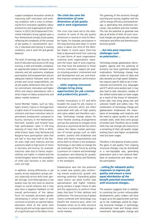 168
Employment and Social Developments in Europe 2014
support workplace innovation aimed at
improving staff motivation and work-
ing conditions with a view to enhanc-
ing the EU’s innovation capability, labour
productivity and organisational perfor-
mance. In 2013, the Employment Com-
mittee Indicators Group agreed upon a
four-dimensional concept of job quality
reflecting the complexity of the concept
of job quality (1. socioeconomic secu-
rity, 2. education and training, 3. working
conditions, and 4. work-life and gender
balance).
The level of earnings, job security, the
level of education and access to life-long
training, a safe and healthy workplace,
an appropriate balance between work
intensity and job autonomy, employee
participation and empowerment and an
adequate balance between work and
private and social responsibilities, are
all job quality dimensions that can fos-
ter commitment, motivation and higher
effort and reduce absenteeism with a
direct impact on labour productivity and
labour market resilience.
Some Member States, such as Italy,
Spain, Greece, Cyprus or Portugal have
a higher share of involuntary temporary
contracts and lower transition rates to
permanent employment compared to
Austria, Germany or the Netherlands.
Denmark, Sweden and Finland have
high participation rates in life-long
learning of more than 50 % or 60 %,
while Greece, Spain, Italy, Romania and
Bulgaria have participation rates that
are half or less than half of the Nor-
dic ones. High work intensity and low
autonomy leads to high levels of stress
in Germany and Austria, for example.
Inactivity rates due to family respon-
sibilities are higher in Ireland and the
United Kingdom where the availability
of child care facilities is low and/or
costs are high.
In addition, strong differences in job
quality across population groups per-
sist, especially across skills level, gen-
der and age. Such heterogeneity in job
quality may not only have an adverse
impact on social cohesion, but it may
also have a negative feedback on the
overall performance of the labour
force. For example, persistent gender
stereotyping in certain types of work
continues to prevent an optimal labour
allocation while at the same time
reducing job and earnings opportunities
of a significant part of the labour force.
The crisis has seen the
deterioration of some
dimensions of job quality
and in work organisation
The crisis may have led to the dete-
rioration of some of the job quality
dimensions in several or most EU Mem-
ber States. For example, participation in
life-long learning went down in recent
years in about one third of the Mem-
ber States. In recent years, there has
been a downward trend from Learning
to Lean forms of work organisation.
Learning work organisations repre-
sent the newer type of work organisa-
tion that have the potential to foster
intrinsic motivation, support job qual-
ity including workers’ involvement and
skill development and use, and there-
fore improve companies’ performance.
… while ongoing structural
changes bring along
opportunities for job creation
and productivity growth …
Further innovations in ICT and KETs
broaden the scope for job creation in
industrial activities which are often
associated with jobs of high quality
and value added and therefore earn-
ings. Technology change allows for
more flexible working arrangements
and has the potential to mitigate some
physical or psychosocial barriers which
reduce the labour market participa-
tion of certain groups such as older
workers, workers with disabilities and
those with family responsibilities and
entice them to remain in the workplace.
Technology is also likely to change the
job landscape of the future by putting
a premium on creative and knowledge
occupations and allowing for greater
autonomy, responsibility and flexibility
in the workplace.
Globalisation also has the potential
to create new quality jobs reinforc-
ing overall productivity growth and
earnings potential. Expanding global
value chains can allow further task
specialisation and higher mobility,
giving workers a larger choice of jobs
and the opportunity to perform those
tasks that best fit their abilities and
preferences. The restructuring of global
chains combined with technology may
benefit the resource-poor, skills-rich
European Union, as its skills structure
may have a comparative advantage in
world markets.
The greening of the economy through
recycling and reusing, together with the
call for energy efficiency and biotechnol-
ogy, is generating new production pro-
cesses, new products and new markets.
This has the potential to generate new
jobs at all levels of skills. As such, struc-
tural changes can generate jobs, increase
motivation and effort and therefore pro-
ductivity growth.
… but also pose important
challenges such
as polarisation …
Technology change, globalisation, demo-
graphic ageing and the greening of
economy can have significant negative
implications. Technology change may
render an important share of tasks and
jobs obsolete at a high speed. Globalisa-
tion requires specific skills to act in inter-
national environments (e.g. languages
and ICT) which some workers lack. It may
also lead to task relocation, notably of
low-skilled routine tasks (or lower wages
as a result of the threat of relocation).
Green jobs may bring along new and
unknown health and safety risks. The
combination of technology change and
globalisation emphasises the impor-
tance of knowledge and creativity and
the need to adjust quickly to new and
complex tasks, skills that some groups
of workers lack. Therefore, low to middle
skills may see stronger job insecurity or
a worsening of their job quality: longer
working hours and higher occupational
risks but lower wages.
Therefore, in the absence of policy action,
the gains in job quality from ongoing
structural changes may be distributed
in a non-equitable way, generating
polarisation and in turn adverse feed-
back on productivity and labour mar-
ket participation.
…calling for adequate policy
responses to improve job
quality and ensure a more
equal distribution of the
benefit potential associated
with structural changes…
The analysis suggests that in addition
to correcting the current unfavourable
developments, policy makers will have
to gear up to the opportunities and face
up to the challenges posed by ongo-
ing structural changes in technology,
international trade and foreign direct
investment, demographic change and
 