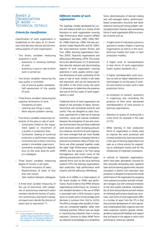 178
Employment and Social Developments in Europe 2014
Annex 2:
Organisation
of work —
Technical details
Criteria for classification
Classification of work organisation is
established on the basis of 15 dimen-
sions that describe relevant and discrimi-
nating aspects of work organisation:
•	 Two binary variables measuring
autonomy in work:
-- Autonomy in choosing methods
of work;
-- Autonomy in pace or rate at which
work is carried out.
•	 Two binary variables measuring the
way quality is controlled:
-- Use of precise quality standards;
-- Self-assessment of the quality
of work.
•	 Three binary variables measuring the
cognitive dimensions of work:
-- Complexity of tasks;
-- Learning new things in work;
-- Work requires problem-solving.
•	 Four binary variables measuring con-
straints of the pace or rate of work:
-- Constraints linked to the equip-
ment speed or movement of
a product in production flow;
-- Constraints relating to numerical
production or performance targets;
-- Constraints due to direct control by
worker’s immediate supervisors;
-- Constraints resulting from depend-
ency on the work done by work-
er’s colleagues.
•	 Three binary variables measuring
degree of novelty in job tasks:
-- Perceived monotony of tasks;
-- Repetitiveness of tasks of less
than one minute.
-- Task rotation between colleagues
•	 A three-level variable measuring of
the use of teamwork, with catego-
ries of autonomous teamwork (team
members decide the division of tasks),
non-autonomous teamwork (manag-
ers/supervisors decide the division of
tasks) and no teamwork 
(125
).
(125
)	In the analyses of trend data a binary
variable measuring presence of teamwork
was used, since a three-level variable was
not available in the 2000 EWCS dataset.
Different models of work
organisation
The typology initially developed by Lor-
enz and Valeyre builds on a review of the
literature on work organisation covering
High Performance Work systems (HPWS)
(Appelbaum and Batt, 1993, 1994; Pfef-
fer, 1998; Osterman, 1994), the lean pro-
duction model (MacDuffie and Pil, 1997),
the socio-technical system (Emery and
Trist, 1960), learning organisations (Zari-
fian, 2003), Tayloristic organisations and
adhocracies (Mintzberg, 1979). This review
led to the identification of 15 dimensions
that describe relevant and discriminating
aspects of work organisation covering
autonomy in work, quality control, cogni-
tive dimensions of work, constraints of the
pace or rate of work, novelty in job tasks
and teamwork, and can be measured by
the EWCS. In the 2010 survey, the same
15 dimensions to determine the presence
and size of the four types of work organi-
sations is used.
Traditional forms of work organisation are
based on the principles of labour division,
hierarchical and centralised authority and
control. They are designed as static struc-
tures, optimised for a fixed set of external
economic, social and cultural conditions.
However, the emergence of new and uncer-
tain environments has put these traditional
work structures under increasing pressure.
As a response, new forms of work organisa-
tion have emerged that are more flexible
and more responsive to changing internal or
external circumstances. Many of these ‘new’
forms are often grouped together under
the label ‘High Performance workplaces’
(HPWP), but this group is far from being
homogeneous and covers some of the
defining characteristics of different organi-
sational forms such as the socio-technical
systems (STS), the learning organisations,
lean production, high performance work
systems and the adhocracy (Mintzberg).
Combs et al (2006), in a meta-analysis of
92 recent studies on HPWS and perfor-
mance, found evidence that HPWS enhance
organisational performance. An increase in
one standard deviation in the use of HPWS
is associated with a 4.6 % increase in gross
return on assets and a 4.4 percentage-point
decrease in turnover from 18.4 to 14.0 %.
The effect is stronger when bundles of meas-
ures are considered together rather than
individual practices. Effects sizes are larger
in manufacturing industries than in service
industries. Common to these HPWP forms
are attention to knowledge as a competitive
factor, decentralisation of decision-making
and self-managed teams, performance-
based compensation structures and rather
extensive training and strong problem-solv-
ing opportunities. However, lean and learning
forms of work organisation differ on a num-
ber of points such as:
•	 A higher level of individual autonomy
granted to workers (higher in learning
organisations as well as in the socio-
technical models but lower in lean
production models);
•	 A higher level of standardisation
in lean forms of work organisation
(tasks, quality standards, etc.);
•	 A higher interdependent work struc-
ture as well as higher dependence on
technologies to set the pace of work-
ers and reliance on team work in lean
production forms;
•	 An emphasis on workers’ autonomy
in organising and controlling the
products of their work, decreased
interdependency of work process in
learning organisations;
•	 Attention to quality of working life is
a key driver for example in the case
of STS;
•	 While learning in lean production
forms of organisation is mostly used
to improve the work processes and
increase productivity, learning activities
in the case of learning organisations are
seen as a critical activity for respond-
ing to unforeseen events and for the
introduction of important innovations.
In contrast to Tayloristic organisations,
which have been abundantly criticised for
their physically demanding work, repetitive
tasks and low learning opportunities, because
conception is distinct from execution, lean
production is designed to improve the overall
performance of the organisation by assigning
more autonomy to workers and their immedi-
ate managers, but with continued emphasis
on the strict quality standards, standardisa-
tion of work and procedures and with reliance
on individual performance-based pay struc-
tures. Lean forms of work organisation differ
in a number of ways from the STS in that
they promote development of more special-
ised, contextualised skills, organise work into
wider production systems (greater interde-
pendency) and provide feedback and support
that are based on the degree to which strict
performance criteria are satisfied.
 