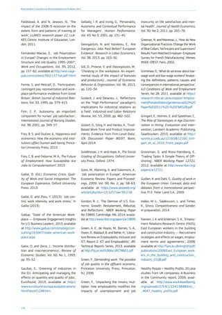 196
Employment and Social Developments in Europe 2014
Feldstead, A. and N. Jewson, N., ‘The
impact of the 2008–9 recession on the
extent, form and patterns of training at
work’, LLAKES research paper 22, LLA-
KES Centre, Institute of Education, Lon-
don, 2011.
Fernández-Macías, E., ‘Job Polarization
in Europe? Changes in the Employment
Structure and Job Quality, 1995–2007’,
Work and Occupations, Vol. 39, 2012,
pp. 157–82, available at http://wox.sage-
pub.com/content/39/2/157.full.pdf+html
Fernie, S. and Metcalf, D., ‘Participation,
contingent pay, representation and work-
place performance: evidence from Great
Britain’, British Journal of Industrial Rela-
tions, Vol. 33, 1995, pp. 379–415.
Finn, C. P., ‘Autonomy: an important
component for nurses’ job satisfaction’,
International Journal of Nursing Studies,
Vol. 38, 2001, pp. 349–57.
Frey, B. S. and Stutzer, A., Happiness and
economics: How the economy and insti-
tutions affect human well-being, Prince-
ton University Press, 2010.
Frey, C. B. and Osborne, M. A., The Future
of Employment: How Susceptible Are
Jobs to Computerisation?, 2013.
Gallie, D. (Ed.), Economic Crisis, Qual-
ity of Work and Social Integration, The
European Experience, Oxford University
Press, 2013.
Gallie, D. and Zhou, Y. (2013), ‘Job con-
trol, work intensity, and work stress.’ In
Gallie (2013).
Gallup, ‘State of the American Work-
place — Employee Engagement Insights
for U.S. Business Leaders’, 2013, available
at http://www.gallup.com/strategiccon-
sulting/163007/state-american-work-
place.aspx
Galor, O. and Zeira, J., ‘Income distribu-
tion and macroeconomics’, Review of
Economic Studies, Vol. 60, No 1, 1993,
pp. 35–52.
Gaušas, S., ‘Greening of industries in
the EU: Anticipating and managing the
effects on quantity and quality of jobs’,
Eurofound, 2013, available at http://
www.eurofound.europa.eu/publications/
htmlfiles/ef1248.htm
Gellatly, I. R. and Irving, G., ‘Personality,
Autonomy and Contextual Performance
for Managers’, Human Performance,
Vol. 43, No 3, 2001, pp. 231–45.
Georgantzis, N. and Vasileiou, E., ‘Are
Dangerous Jobs Paid Better? European
Evidence’, Research in Labor Economics,
Vol. 38, 2013, pp. 163–92.
Gill, D., Prowse, V. and Vlassopoulos, M.,
‘Cheating in the workplace: An experi-
mental study of the impact of bonuses
and productivity’, Journal of Economic
Behavior  Organization, Vol. 96, 2013,
pp. 120–34.
Godard, J. and Delaney, J., ‘Reflections
on the “High Performance” paradigm’s
implications for industrial relations as
a field’, Industrial and Labor Relations
Review, Vol. 53, 2000, pp. 482–502.
Godart, O., Görg, H. and Hanley, A., ‘Trust-
Based Work-Time and Product Improve-
ments: Evidence from Firm Level Data’,
IZA Discussion Paper 80/97, Bonn,
April 2014.
Goldthorpe, J. H. and Hope, K., The Social
Grading of Occupations, Oxford Univer-
sity Press, Oxford, 1974.
Goos, M., Manning, A. and Salomons, A.,
‘Job polarization in Europe’, American
Economic Review: Papers and Proceed-
ings, 2009, Vol. 99, No. 2, pp. 58–63,
available at https://www.aeaweb.org/
articles.php?doi=10.1257/aer.99.2.58
Gordon, R. J., ‘The Demise of U.S. Eco-
nomic Growth: Restatement, Rebuttal,
and Reflections’, NBER Working Paper
No 19895, Cambridge, MA, 2014, availa-
ble at http://www.nber.org/papers/w19895
Green, A. E., de Hoyos, M., Barnes, S.-A.,
Owen, D., Baldauf, B. and Behle, H., ‘Litera-
ture Review on Employability, Inclusion and
ICT, Report 2: ICT and Employability’, JRC
Technical Reports Series, 2013, available
at http://ftp.jrc.es/EURdoc/JRC78601.pdf
Green, F., Demanding work. The paradox
of job quality in the affluent economy,
Princeton University Press, Princeton,
NJ, 2006.
Green, F., ‘Unpacking the misery mul-
tiplier: how employability modifies the
impacts of unemployment and job
insecurity on life satisfaction and men-
tal health’, Journal of Health Economics,
Vol. 30, No 2, 2011, pp. 265–76.
Greenan, N. and Mairesse, J., ‘How do New
Organizational Practices Change the Work
ofBlueCollars,TechniciansandSupervisors?
Results from Matched Employer–Employee
Survey for French Manufacturing’, Mimeo,
INSEE-CREST, Paris, 2002.
Grimshaw, D., ‘What do we know about low-
wage work and low-wage workers? Analys-
ing the definitions, patterns, causes and
consequences in international perspective’,
ILO Conditions of Work and Employment
Series, No 28, 2011, available at https://
research.mbs.ac.uk/european-employ-
ment/Portals/0/docs/gendersocial/ILO%20
Paper%202011 %20-%20CWES28.pdf
Gringart, E., Helmes, E. and Speelman, C.,
The Role of Stereotypes in Age Discrimi-
nation in Hiring: Evaluation and Inter-
vention, Lambert Academic Publishing,
Saarbrucken, 2010, available at http://
eprints.jcu.edu.au/12160/8/12160_Grin-
gart_et_al_2010_Front_pages.pdf
Grossman, G. and Rossi-Hansberg, E.,
‘Trading Tasks: A Simple Theory of Off-
shoring’, NBER Working Paper 12721,
2012, available at http://www.nber.org/
papers/w12721
Guillen, A. and Dahl, S., Quality of work in
the European Union. Concept, data and
debates from a transnational perspec-
tive, P.I.E. Peter Land S.A., 2009.
Halko, M.-L., Sääksvuori, L. and Timko,
K., Stress, Competitiveness and Gender,
In preparation, 2014.
Hansen, J. A. and Andersen, S. K., ‘Employ-
ment Relations Research Centre (FAOS),
East European workers in the building
and construction Industry — Recruitment
strategies and effects on wages, employ-
ment terms and agreements’, 2008,
available at http://faos.ku.dk/english/pdf/
publications/2008/East_European_work-
ers_in_the_building_and_construction_
industry_0108.pdf
Healthy People = Healthy Profits, 20 case
studies from UK companies: A Business
in the Community report, 2009, avail-
able at http://www.work4wellbeing.
org/uploads/2/3/4/1/23413848/bitc_-
_4647_healthy_profits.pdf
 