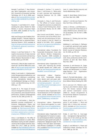 197
Chapter 3: The future of work in Europe: job quality and work organisation for a smart, sustainable and inclusive growth
Hempell, T. and Zwick, T., ‘New Technol-
ogy, Work Organisation, and Innova-
tion’, Economics of Innovation and New
Technology, Vol. 17, No 4, 2008, avail-
able at http://www.tandfonline.com/doi/
abs/10.1080/10438590701279649#.
U467gvl_tbE
Heywood, J. S. and Siebert, W. S., ‘Under-
standing the Labour Market for Older
Workers: A Survey’, Discussion Paper
No 4033, 2009, available at http://ftp.
iza.org/dp4033.pdf
High Level Group on Key Enabling Tech-
nologies (HLGKET), ‘Thematic Report by
the Working Team on Advanced Manu-
facturing Systems’, 2010, available at
http://ec.europa.eu/enterprise/sectors/
ict/files/kets/6_advanced_manufactur-
ing_report_en.pdf
Hobson, A. and Pace-Schott, E. F., ‘The
cognitive neuroscience of sleep: neuronal
systems, cosciouncesness and learning’,
Nature Reviews Neuroscience 3, (Sep-
tember) 2002, pp. 679–693.
Holmlund, B., ‘What do labor market insti-
tutions do?’, IZA DP No 7809, 2013, avail-
able at http://uu.diva-portal.org/smash/
get/diva2:668186/FULLTEXT01.pdf
Hübler, O. and Jirjahn, U., ‘Arbeitsproduk-
tivität, Reorganisationsmaßnahmen und
Betriebsräte’, in Bellmann, L. and Kölling,
A. (eds.), Betrieblicher Wandel und
Fachkräftebedarf, Beiträge zur Arbeits-
markt- und Berufsforschung, Vol. 257,
2002, pp. 1–45.
Huselid, M. A., ‘The impact of human
resource management practices on turn-
over, productivity, and corporate financial
performance’, Academy of Management
Journal, Vol. 38, 1995, pp. 635–72.
Huwart, J.-Y. and Verdier, L., ‘Does Glo-
balization promote employment?’, in
Economic Globalization: Origins and
consequences, OECD Publishing, 2013,
available at http://www.oecd-ilibrary.
org/economics/economic-globalisa-
tion/does-globalisation-promote-
employment_9789264111905-7-en
Ichino, A. and Riphahn, R., ‘The eﬀect of
employment protection on worker eﬀort:
Absenteeism during and after probation’,
Journal of the European Economic Asso-
ciation, Vol. 3, No 1, 2005, pp. 120–43,
available at http://onlinelibrary.wiley.com/
doi/10.1162/1542476053295296/abstract
Ichniowski, C., Kochan, T. A., Levine, D.,
Olson, C. and Strauss, G., ‘What works
at work: overview and assessment’,
Industrial Relations, Vol. 35, 1996,
pp. 356–74.
Ichniowski, C., Shaw, K. and Prennushi,
G., ‘The effects of human resource
management practices on productivity:
a study of steel finishing lines’, Ameri-
can Economic Review, Vol. 87, 1997,
pp. 293–313.
Idea Consult and ECORYS, ‘Study on
the economic and social effects asso-
ciated with the phenomenon of post-
ing of workers in the EU’, Report on
behalf of DG EMPL, 2011, available
at http://ec.europa.eu/social/BlobServ
let?docId=6678langId=en
International Labour Foundation for
Sustainable Development, ‘Green Jobs
and Women Workers Employment,
Equity, Equality’, 2009, available at
http://www.sustainlabour.org/IMG/pdf/
women.en.pdf
International Labour Organisation (ILO)
, ‘Green jobs: Improving the climate
for gender equality too!’, 2008, avail-
able at http://www.preventionweb.net/
files/8307_wcms1015051.pdf
International Labour Organisa-
tion (ILO), ‘Sustainable develop-
ment, decent work and green jobs’,
2013a, available at http://www.ilo.org/
wcmsp5/groups/public/---ed_norm/---
relconf/documents/meetingdocument/
wcms_207370.pdf
International Labour Organisation (ILO),
‘Social Dimensions of Free Trade Agree-
ments’, 2013b, available at http://www.
ilo.org/global/research/publications/
WCMS_228965/lang--en/index.htm
International Labour Organisation
(ILO), ‘Decent work agenda’, s.a., avail-
able at http://www.ilo.org/global/about-
the-ilo/decent-work-agenda/lang--en/
index.htm
International Labour Organisation (ILO)
and Organisation for Economic Co-opera-
tion and Development (OECD), ‘Sustainable
development, green growth and quality of
employment’, Background paper for the
meeting of the G20 Labour and Employ-
ment Ministers, Guadalajara, 17–18 May,
2012, available at http://www.oecd.org/els/
emp/50318559.pdf
Inanc, H., Labour Market Insecurity and
Family Relationships, 2010.
Jackall, R., Moral Mazes, Oxford Univer-
sity Press, New York, 1988.
Jackson, T., ‘Let’s Be Less Productive’, The
New York Times, 26 May 2012.
Jencks, C., Perman, L. and Rainwater, L.,
‘What Is a Good Job? A New Measure of
Labour-Market Success’, American Jour-
nal of Sociology, Vol. 93, No 6, 1988,
pp. 1322–57.
Kahneman, D., Thinking, fast and slow,
Macmillan, 2011.
Kalleberg, A. L. and Vaisey, S., ‘Pathways
to a good job: perceived work quality
among machinists in North America’,
British Journal of Industrial Relations,
Vol. 43, 2005, pp. 431–54.
Karasek, R. A. and Theorell, T., Healthy
work, stress, productivity and the recon-
struction of work life, Basic Books,
New York, 1990.
Kärreman, D. and Alvesson, M., ‘Cages
in Tandem: Management Control, Social
Identity, and Identification in a Knowl-
edge-Intensive Firm’, Organization,
Vol. 11, 2004, p. 149.
Kelley, R., The Gold Collar Worker — Har-
nessing the Brainpower of the New Work-
force, Addison-Wesley, Reading, MA, 1990.
Kim, G. and Lee, H.-R., ‘Mothers’ work-
ing hours and children’s obesity: Data
from the Korean national health
and nutrition examination survey
2008–10’, Annual Occupational 
Environmental Medicine Symposium,
Vol. 25, No 28, 2013.
Klaver, de P., van der Graaf, A., Gri-
jpstra, D. and Snijders, J., ‘More and
better jobs in home-care services’,
2013, available at http://www.euro-
found.europa.eu/publications/html-
files/ef1353.htm
Knabe, A. and Plum, A., ‘Low-wage
Jobs — Springboard to High-paid Ones?’,
Labour, Vol. 27, No 3, 2013, pp. 310–30,
available at http://onlinelibrary.wiley.
com/doi/10.1111/labr.12015/full
Knights, D. and Willmott, H., ‘Power and
Subjectivity at Work’, Sociology, Vol. 23,
No 4, 1989, pp. 535–58.
 