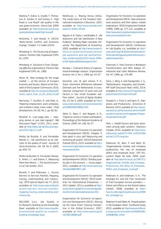 199
Chapter 3: The future of work in Europe: job quality and work organisation for a smart, sustainable and inclusive growth
Mattera, P., Dubro, A., Gradel, T., Thomp-
son, R., Gordon, K. and Foshay, E., ‘High
Road or Low Road? Job quality in the
new green economy’, Sierra Club, 2009,
available at http://www.sierraclub.org/
greenjobs/downloads/high-low.pdf
McGinnity, F. and Russel, H. (2013),
‘Work-Family Conflict and Economic
Change’, Chapter 7 in Gallie (2013).
Mintzberg, H., The Structuring of Organi-
sations, Prentice Hall, Englewood Cliffs,
NJ, 1979.
Mintzberg, H., Structure in Fives. Design-
ing effective organizations, Prentice Hall,
Englewood-Cliffs, NJ, 1983.
Monti, M., ‘New strategy for the single
market — at the service of Europe’s
Economy and Society’, Report to the Pres-
ident of the European Commission, 2010,
available at http://ec.europa.eu/bepa/pdf/
monti_report_final_10_05_2010_en.pdf
Morrissey, T., Dunifon, R. and Kalil, A.,
‘Maternal employment, work schedules,
and children’s body mass index’, Child
Development, Vol. 82, No 1, pp. 66–81.
Mosthaf, A., ‘Low-wage jobs — step-
ping stones or just bad signals?’, IAB
Discussion Paper 11/201, 2011, avail-
able at http://doku.iab.de/discussionpa-
pers/2011/dp1111.pdf
Muñoz de Bustillo, R. and Fernández
Macías, E., ‘Job satisfaction as an indi-
cator of the quality of work’, Journal of
Socio-Economics, Vol. 34, No 5, 2005,
pp. 656–73.
Muñoz de Bustillo, R., Fernández-Macías,
E., Antón, J. I. and Esteve, F., Measuring
More than Money — The Social Econom-
ics of Job Quality, 2011.
Mustilli, F. and Pelkmans, J., ‘Access
Barriers to Services Markets. Mapping,
tracing, understanding and measur-
ing’, CEPS Special Report, No 77, 2013,
available at http://www.ceps.eu/book/
access-barriers-services-markets-
mapping-tracing-understanding-and-
measuring
NEUJOBS (s.a.), ‘Job Quality in
EU Research: Building Up the Knowledge
Base’, available at http://www.neujobs.
eu/events/job-quality-eu-research-
building-knowledge-base
Newhouse, J., ‘Boeing Versus Airbus:
The Inside Story of the Greatest Inter-
national Competition in Business’, 2007,
available at http://www.youtube.com/
watch?v=dnDoJ-KFJa4
Nguyen, A. N., Taylor, J. and Bradley, S., ‘Job
Autonomy and Job Satisfaction: A New
Evidence’, Working Paper Lancaster Uni-
versity: The Department of Economics,
2003, available at http://www.research.
lancs.ac.uk/portal/en/publications/
job-autonomy-and-job-satisfaction-
new-evidence(c62c01f2-bac6-4f84-
b740-9a0ecdd92e4a)/export.html
Nonaka, I., ‘A dynamic theory of organiza-
tional knowledge creation’, Organization
Science, Vol. 5, No 1, 1994, pp. 14–37.
Oorschot, van, W. and Jensen, P. H.,
‘Early retirement differences between
Denmark and The Netherlands. A cross-
national comparison of push and pull
factors in two small European wel-
fare states’, Journal of Aging Studies,
Vol. 23, No 4, 2009, available at http://
www.sciencedirect.com/science/article/
pii/S089040650800145X
Ophir, E., Nass, C. and Wagner, A. D.,
‘Cognitive control in media multitaskers’,
Proceedings of the National Academy of
Science, 2009, Vol. 106, No 37.
Organisation for Economic Co-operation
and Development (OECD), ‘Chapter 3.
How good is your job? Measuring and
assessing job quality’, OECD Employment
Outlook (2014), 2014, available at http://
www.oecd.org/employment/oecdemploy-
mentoutlook.htm
Organisation for Economic Co-operation
and Development (OECD), ‘Building qual-
ity jobs in the recovery — Issues paper’,
2011, available at http://www.oecd.org/
cfe/leed/48859871.pdf
Organisation for Economic Co-operation
and Development (OECD), ‘OECD Guide-
lines for Multinational Enterprises —
2011 Update’, 2011a, available at http://
www.oecd.org/daf/inv/mne/oecdguide-
linesformultinationalenterprises.htm
Organisation for Economic Co-opera-
tion and Development (OECD), ‘Moving
Up the Value Chain: Staying Competi-
tive in the Global Economy’, 2007,
available at http://www.oecd.org/sti/
ind/38558080.pdf
Organisation for Economic Co-operation
and Development (OECD), ‘New enterprise
work practices and their labour market
implications’, OECD Employment Outlook
(1999), 1999, pp. 177–221, available at
http://www.oecd.org/els/employmentout-
look-previouseditions.htm
Organisation for Economic Co-operation
and Development (OECD), Conference
on Job Quality, s.a., available at http://
www.oecd.org/cfe/leed/internationalcon-
ferencebuildingqualityjobsintherecovery-
dublinireland.htm
Osterman, P., ‘How Common is Workplace
Transformation and Who Adopts It?’,
Industrial and Labor Relations Review,
Vol. 47, 1994, pp. 173–89.
Ostry, J., Berg, A. and Tsangarides, C. G.,
‘Redistribution, Inequality, and Growth’,
IMF Staff Discussion Note 14/02, 2014,
available at http://www.imf.org/external/
pubs/ft/sdn/2014/sdn1402.pdf
Oswald, A. J., Proto, E. and Sgroi, D., ‘Hap-
piness and Productivity’, University of
Warwick, 2014, available at http://www2.
warwick.ac.uk/fac/soc/economics/staff/
academic/proto/workingpapers/happi-
nessproductivity.pdf
Park, J., ‘Health factors and early retire-
ment among older workers’, Statistics
Canada, 2010, available at http://www.
statcan.gc.ca/pub/75-001-x/2010106/
article/11275-eng.htm
Patterson, M., Warr, P. and West, M.,
‘Organizational climate and company
productivity: the role of employee
affect and employee level’, CEP Dis-
cussion Paper No 626, 2004, avail-
able at http://eprints.lse.ac.uk/19977/1/
Organizational_Climate_and_Company_
Productivity_the_Role_of_Employee_
Affect_and_Employee_Level.pdf
Pedersen, K. and Andersen, S. K., ‘The
enlarged EU and the free movement
of East European service providers —
Extent and effects on the Danish labour
market’, 2008, available at http://
faos.ku.dk/english/publications/2008/
the_enlarged_eu
Pedersini, R. and Pallini, M., ‘Posted workers
in the European Union’, Eurofound Study,
2010, available at http://www.eurofound.
europa.eu/eiro/studies/tn0908038s/
tn0908038s_5.htm
 