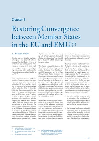 203
Chapter 4
Restoring Convergence
between Member States
in the EU and EMU (1
)
1.	Introduction
Over the past two decades, significant
convergence has occurred between
European Member States in terms of
employment and social outcomes. How-
ever, since the onset of the crisis, much
of this progress has been reversed, pos-
ing serious new policy challenges for
the countries concerned and the EU as
a whole (2
).
These recent developments suggest a
need to refocus many current employ-
ment and social policy instruments at
national and EU levels, and have intensi-
fied the pressures for further structural
reform within the EMU. In November
2012, the Commission published the
Blueprint for a Deep and Genuine Eco-
nomic and Monetary Union (3
), with a
view to complementing the already
ambitious reforms underway with the
creation of a banking union, deepen-
ing the fiscal and economic union and
strengthening its social dimension. The
Blueprint underlined that the creation
of an EMU-wide fiscal capacity should
be considered as a longer-term step to
improve the stabilisation of EMU econo-
mies, in particular in the case of asym-
metric (temporary) shocks, as well as the
need to proceed in parallel with a process
(1
)	By Olivier Bontout. With contributions from
Guy Lejeune and Eric Meyermans.
(2
)	See European Commission (2012a, 2013a,
2014a).
(3
)	See European Commission (2012b)
of political integration. The means to set
up such a fiscal capacity is the subject
of quite some discussions (4
), as intended
by the Blueprint’s subtitle ‘Launching a
European debate’.
This chapter reviews literature on the
identification of relevant key channels
and the developing theory that the cur-
rent EMU-architecture can, in the face
of (asymmetric) shocks, drive short-run
divergence in socioeconomic performance
and, in the long-run, increase the persis-
tence of such adverse developments. In
particular there is a growing awareness
among policy makers that cross-border
effects will increasingly affect domestic
stabilisation and upward convergence, as
European economies become more inte-
grated, which calls for a markedly stronger
coordination of structural reforms (see,
for instance, Draghi 2014).
Stylised facts are first presented on socio­
economic convergence in Europe since
the mid-1990s, including a comparison
with the United States, with a focus not
only on employment and productiv-
ity trends, but also on unemployment,
household incomes, poverty and inequal-
ities. Trends in nominal unit labour costs,
human capital formation and indebted-
ness in the run-up to the crisis are also
(4
)	See for example Allard et al. (2013), Pisani et
al. (2013) as well as CEPS (2014) and Dolls
et al. (2014) both prepared for the European
Parliament and Clayes et al. (2014).
reviewed, as they are seen as potential
drivers of the divergent socioeconomic
performance observed since the onset of
the crisis.
Two major concerns are then addressed:
firstly, the extent to which cross-border
effects arising from labour markets are
likely to intensify in the future and how
they are likely to impact upward con-
vergence across the EU and, secondly,
the potential for a fiscal capacity to not
only stabilise economies hit by tem-
porary asymmetric shocks, but also
mitigate such cross-border effects. The
analysis concludes 	by looking at the
extent to which national and EU labour
market and social policies can strengthen
upward socioeconomic convergence and
labour market resilience, in terms of:
•	 the routes available at national level
to strengthen the contribution of
employment and social policies, with a
view to better stabilising the economy
and reinforcing long-term growth;
•	 the European level routes that could
contribute, such as strengthened
labour mobility, targeted or reinforced
cohesion funds, common benchmarks,
and, in the longer term, the develop-
ment of an EMU-level fiscal capacity.
 